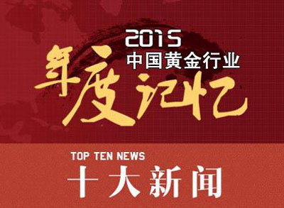 中国黄金网丨中国黄金行业2015年度记忆：年度黄金行业十大新闻盘点